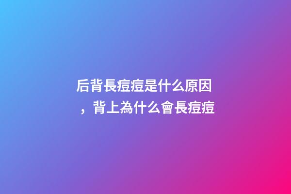 后背長痘痘是什么原因，背上為什么會長痘痘-第1張-觀點-玄機派